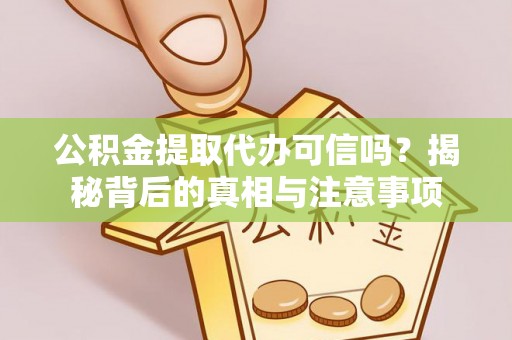 曾都公积金提取代办可信吗？揭秘背后的真相与注意事项