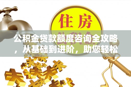 曾都公积金贷款额度咨询全攻略，从基础到进阶，助您轻松掌握关键要点