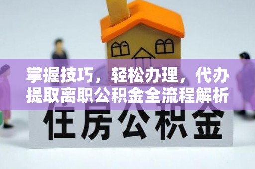 曾都掌握技巧，轻松办理，代办提取离职公积金全流程解析
