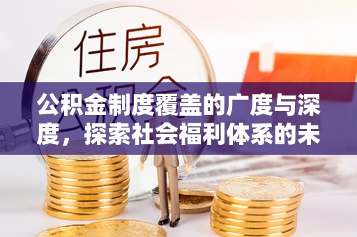 曾都公积金制度覆盖的广度与深度，探索社会福利体系的未来方向