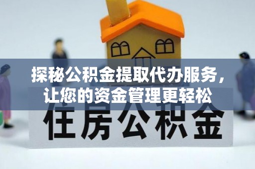 曾都探秘公积金提取代办服务，让您的资金管理更轻松