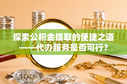 曾都探索公积金提取的便捷之道——代办服务是否可行？