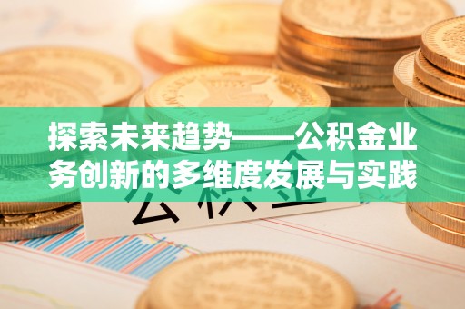 曾都探索未来趋势——公积金业务创新的多维度发展与实践