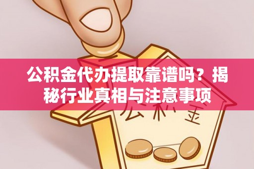 曾都公积金代办提取靠谱吗？揭秘行业真相与注意事项