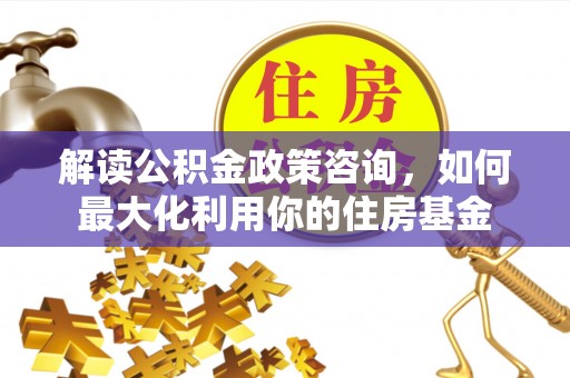 曾都解读公积金政策咨询，如何最大化利用你的住房基金