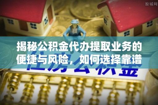 曾都揭秘公积金代办提取业务的便捷与风险，如何选择靠谱服务？