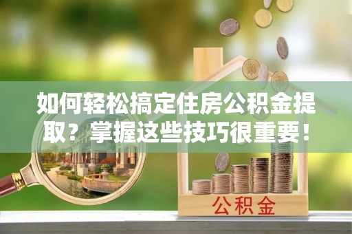 曾都如何轻松搞定住房公积金提取？掌握这些技巧很重要！