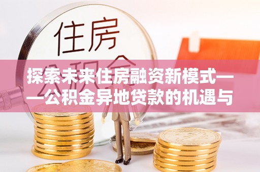 曾都探索未来住房融资新模式——公积金异地贷款的机遇与挑战