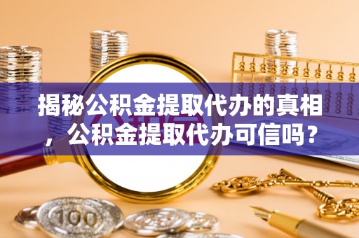 曾都揭秘公积金提取代办的真相，公积金提取代办可信吗？