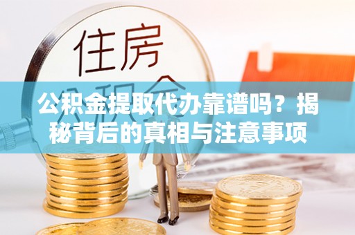曾都公积金提取代办靠谱吗？揭秘背后的真相与注意事项