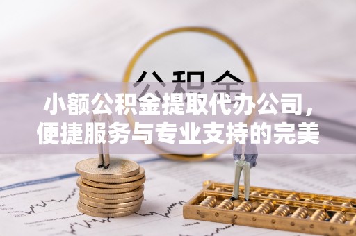 曾都小额公积金提取代办公司，便捷服务与专业支持的完美结合