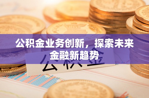 曾都公积金业务创新，探索未来金融新趋势