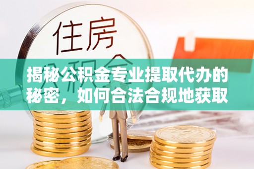 曾都揭秘公积金专业提取代办的秘密，如何合法合规地获取你的住房基金？