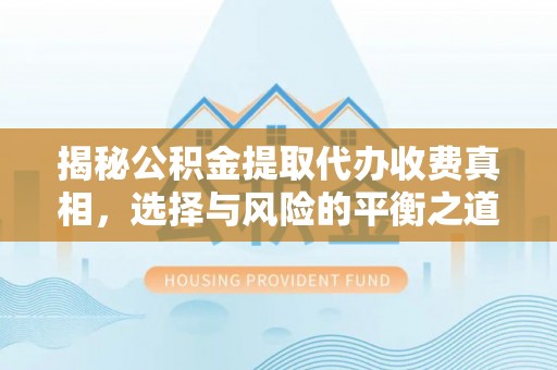 曾都揭秘公积金提取代办收费真相，选择与风险的平衡之道