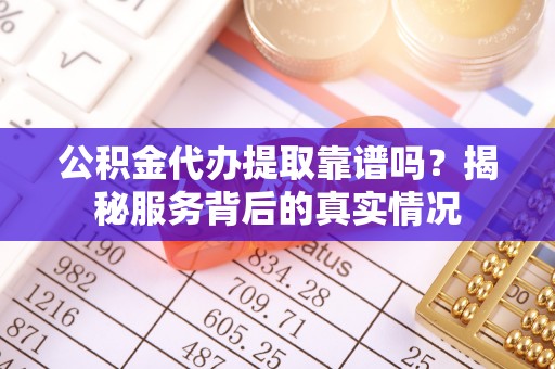 曾都公积金代办提取靠谱吗？揭秘服务背后的真实情况