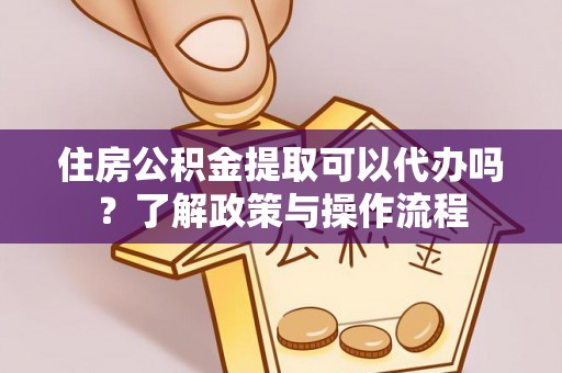 曾都住房公积金提取可以代办吗？了解政策与操作流程