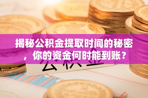 曾都揭秘公积金提取时间的秘密，你的资金何时能到账？