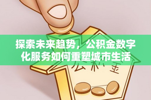 曾都探索未来趋势，公积金数字化服务如何重塑城市生活
