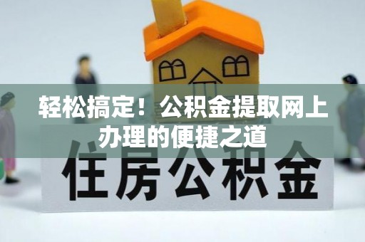 曾都轻松搞定！公积金提取网上办理的便捷之道