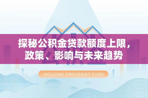 曾都探秘公积金贷款额度上限，政策、影响与未来趋势