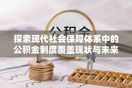 曾都探索现代社会保障体系中的公积金制度覆盖现状与未来