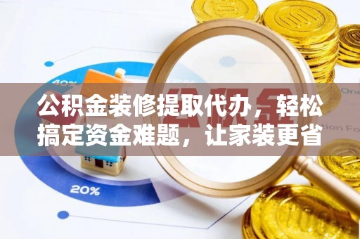曾都公积金装修提取代办，轻松搞定资金难题，让家装更省心