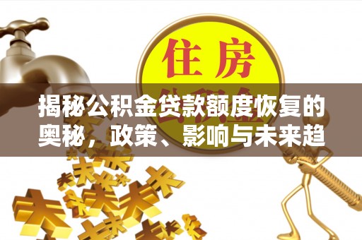 曾都揭秘公积金贷款额度恢复的奥秘，政策、影响与未来趋势