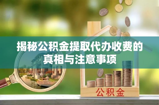 曾都揭秘公积金提取代办收费的真相与注意事项