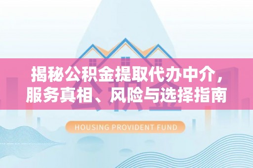 曾都揭秘公积金提取代办中介，服务真相、风险与选择指南