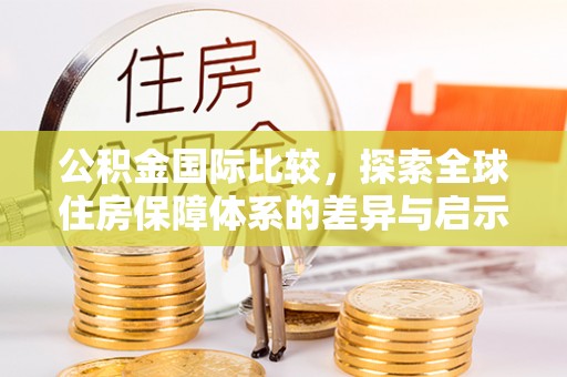 曾都公积金国际比较，探索全球住房保障体系的差异与启示