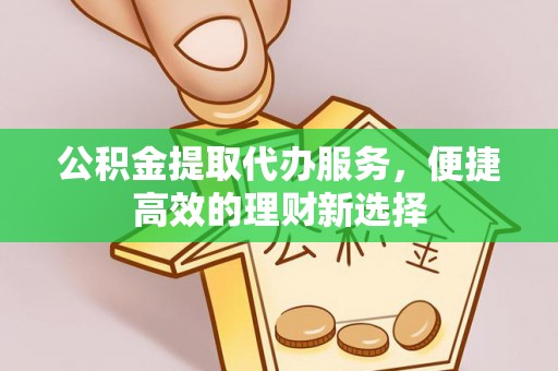 曾都公积金提取代办服务，便捷高效的理财新选择