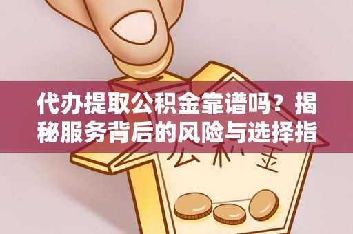 曾都代办提取公积金靠谱吗？揭秘服务背后的风险与选择指南
