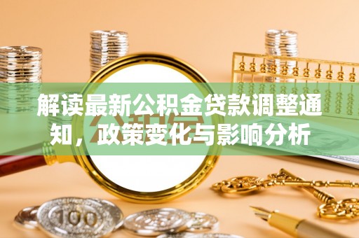 曾都解读最新公积金贷款调整通知，政策变化与影响分析