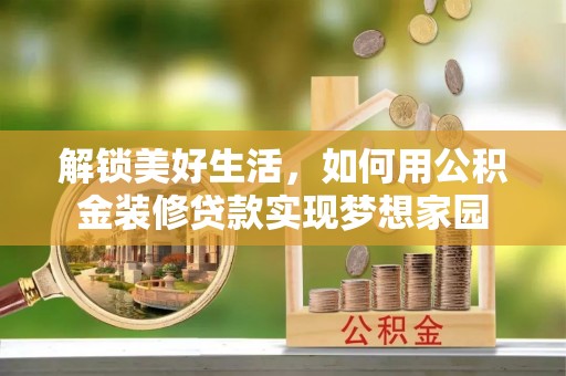 曾都解锁美好生活，如何用公积金装修贷款实现梦想家园
