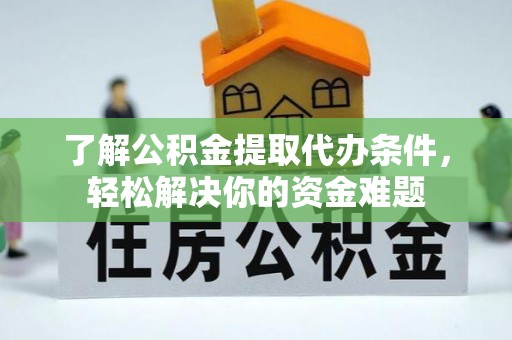 曾都了解公积金提取代办条件，轻松解决你的资金难题