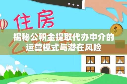 曾都揭秘公积金提取代办中介的运营模式与潜在风险