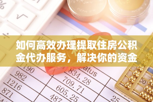 曾都如何高效办理提取住房公积金代办服务，解决你的资金需求