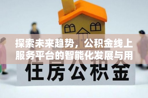 曾都探索未来趋势，公积金线上服务平台的智能化发展与用户便利性提升