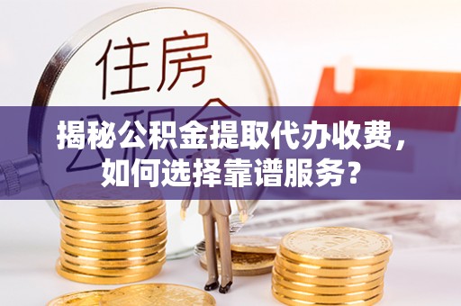 曾都揭秘公积金提取代办收费，如何选择靠谱服务？