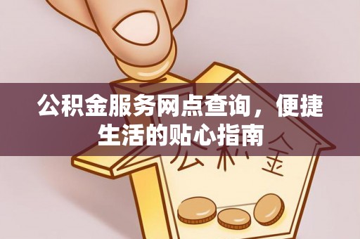 曾都公积金服务网点查询，便捷生活的贴心指南
