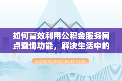 曾都如何高效利用公积金服务网点查询功能，解决生活中的资金难题