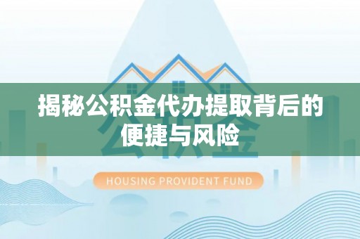 曾都揭秘公积金代办提取背后的便捷与风险
