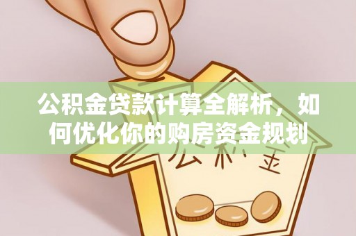曾都公积金贷款计算全解析，如何优化你的购房资金规划