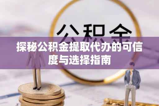 曾都探秘公积金提取代办的可信度与选择指南