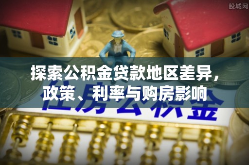 曾都探索公积金贷款地区差异，政策、利率与购房影响