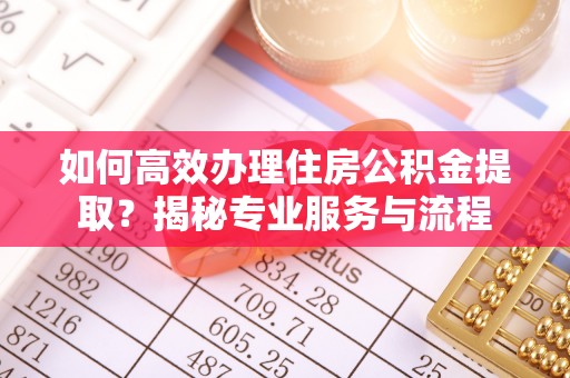 曾都如何高效办理住房公积金提取？揭秘专业服务与流程