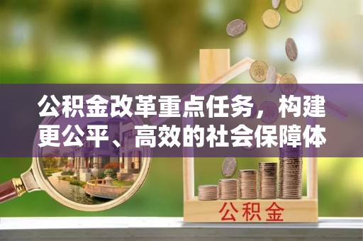 曾都公积金改革重点任务，构建更公平、高效的社会保障体系