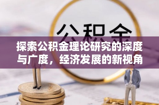 曾都探索公积金理论研究的深度与广度，经济发展的新视角