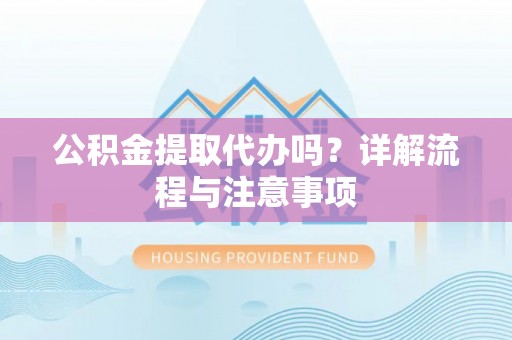 曾都公积金提取代办吗？详解流程与注意事项