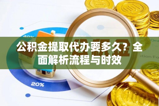 曾都公积金提取代办要多久？全面解析流程与时效